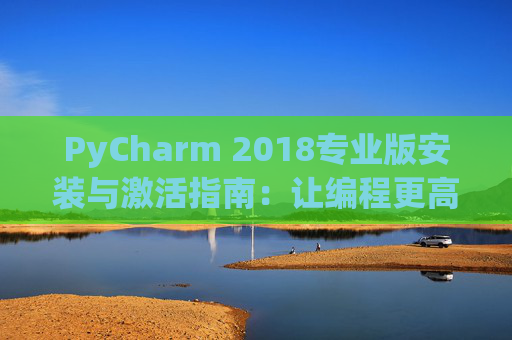 PyCharm 2018专业版安装与激活指南：让编程更高效